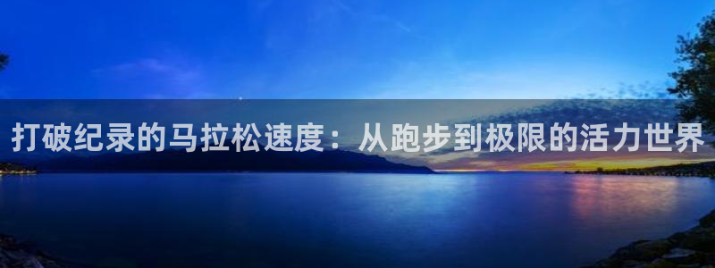 J9官方正版app集团官网首页：打破纪录的马拉松速度：从跑步