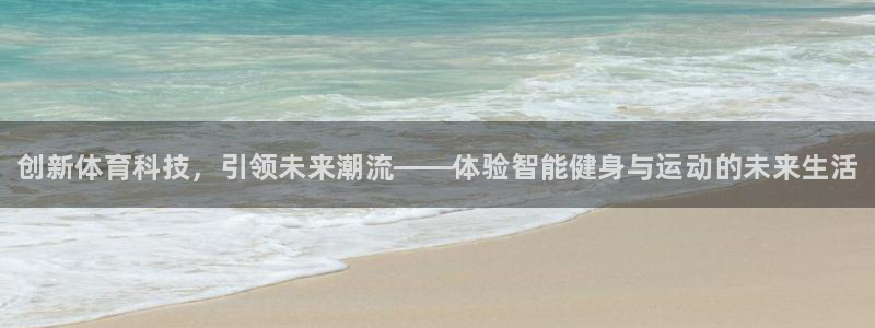 J9官方正版app集团官网网址：创新体育科技，引领未来潮流—