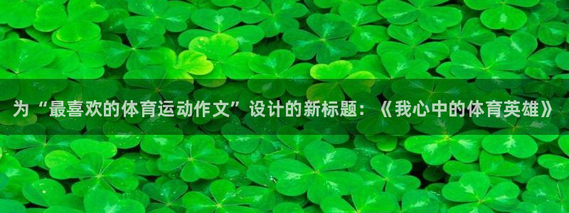 J9官方正版app娱乐代理怎么样：为“最喜欢的体育运动作文”
