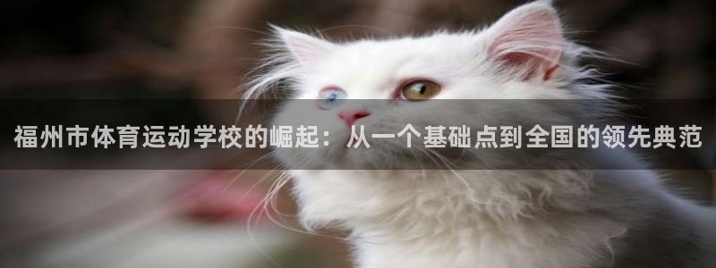 J9官网下载招商电话号码是多少啊：福州市体育运动学校的崛起：