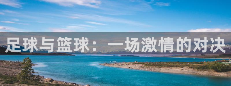 J9官网下载平台注册要钱吗是真的吗：足球与篮球：一场激情的对