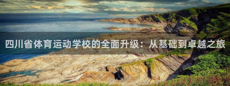 J9官网下载平台注册：四川省体育运动学校的全面升级：