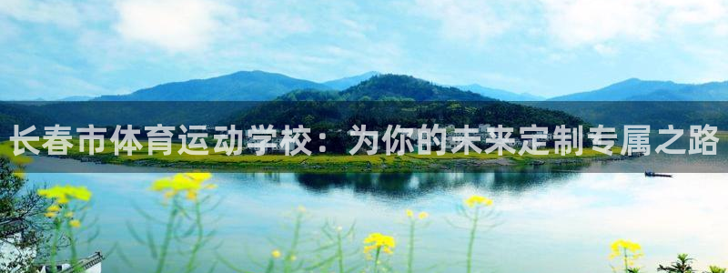 J9官网下载招商电话号码查询：长春市体育运动学校：为