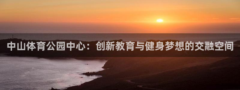 J9官方正版app娱乐代理怎么样：中山体育公园中心：创新教育