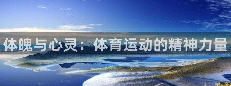 J9官网下载官方客服电话：体魄与心灵：体育运动的精神