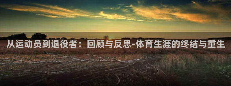 J9官方平台体育：从运动员到退役者：回顾与反思-体育