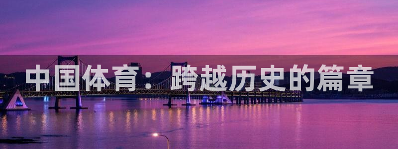 J9官方正版app娱乐网站：中国体育：跨越历史的篇章