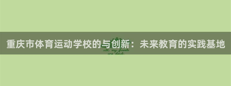 J9官网下载招商电话是多少啊：重庆市体育运动学校的与