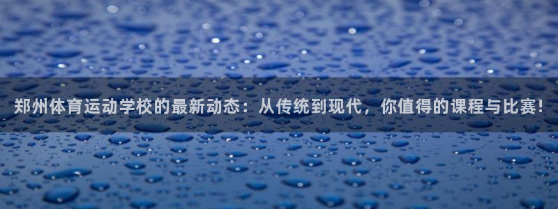 J9官网下载招商电话是多少啊：郑州体育运动学校的最新