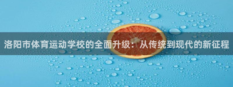 J9官网下载招商电话地址是多少：洛阳市体育运动学校的全面升级