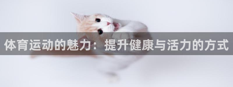 J9官网下载平台注册要钱吗是真的吗：体育运动的魅力：提升健康