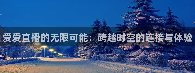 美女直播nba直播蜘蛛侠：爱爱直播的无限可能：跨越时空的连接与体验
