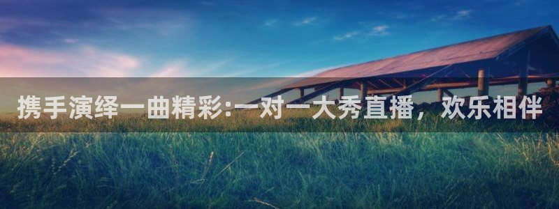 蜘蛛直播体育免费：携手演绎一曲精彩:一对一大秀直播，欢乐相伴