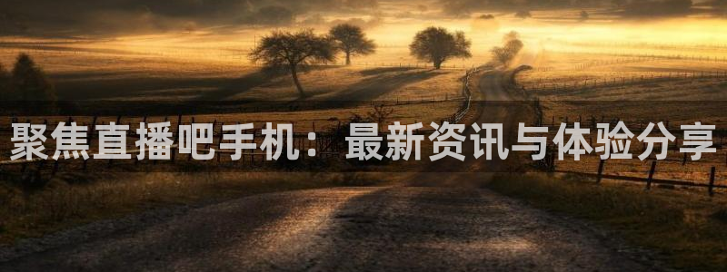 蜘蛛直播nba直播在线直播：聚焦直播吧手机：最新资讯与体验分享